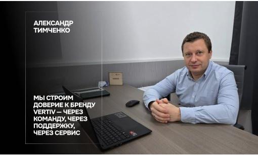 Александр Тимченко. Мы строим доверие к бренду Vertiv — через команду, через поддержку, через сервис