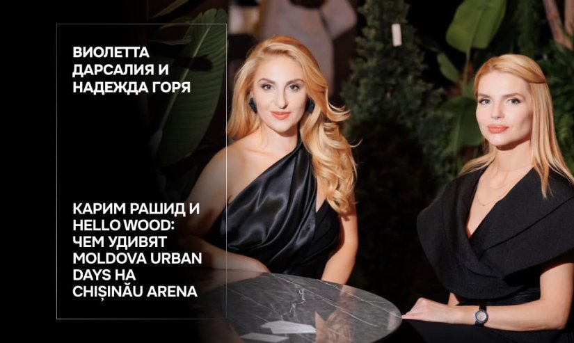 Виолетта Дарсалия и Надежда Горя. Карим Рашид и Hello Wood: чем удивят Moldova Urban Days на Chișinău Arena