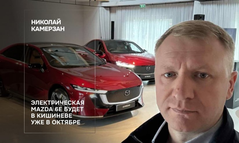 Николай Камерзан. Электрическая Mazda 6e будет в Кишиневе уже в октябре