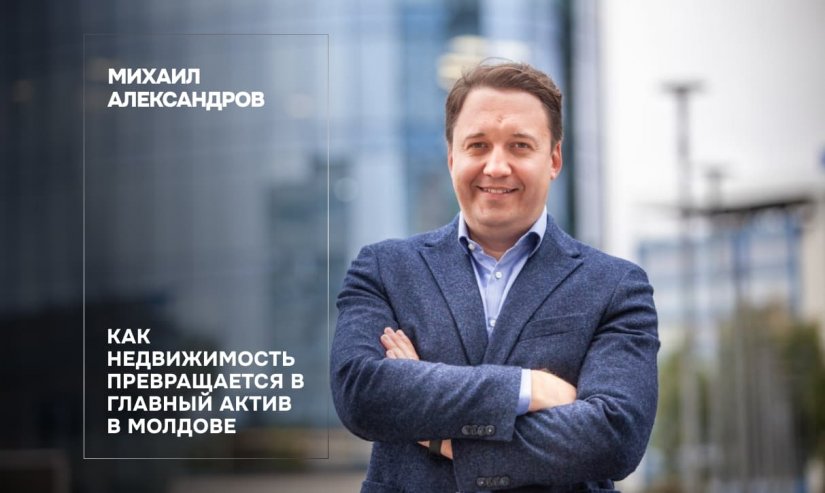 Михаил Александров. Как недвижимость превращается в главный актив в Молдове