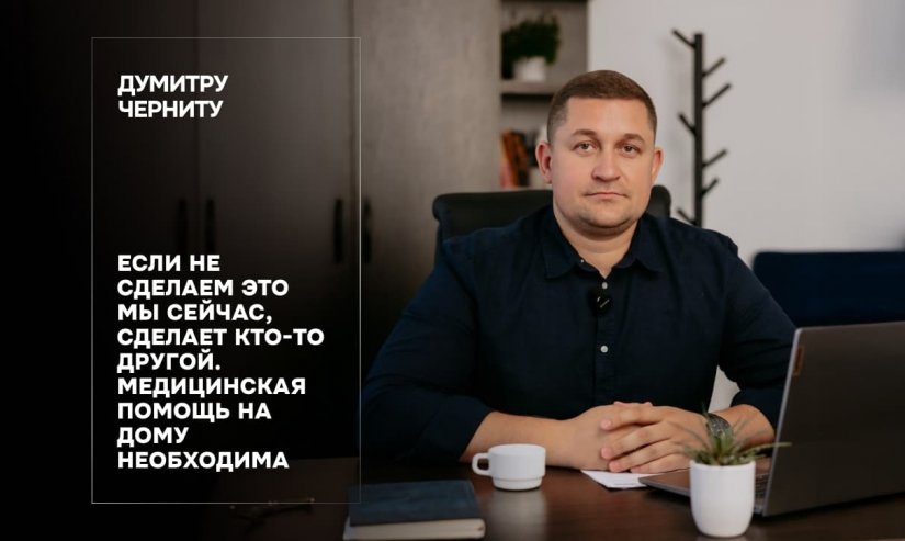 Думитру Черниту. Если не сделаем это мы сейчас, сделает кто-то другой. Медицинская помощь на дому необходима