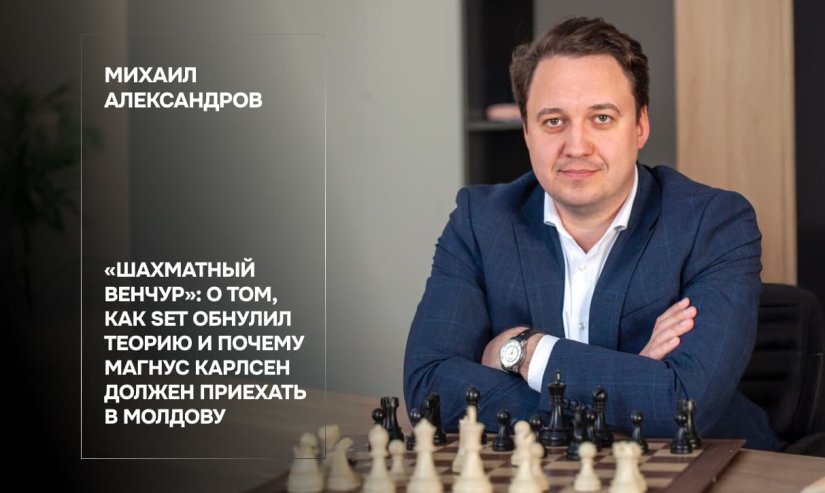 Михаил Александров. «Шахматный венчур»: о том, как SET обнулил теорию и почему Магнус Карлсен должен приехать в Молдову
