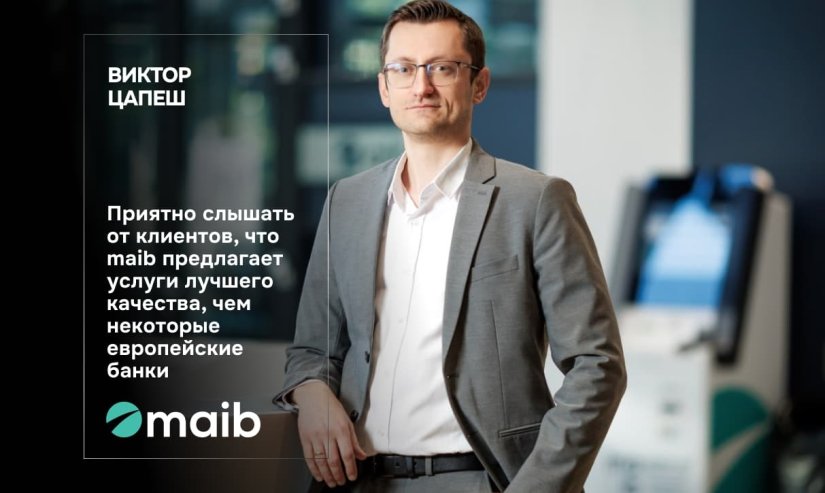 Виктор Цапеш. Приятно слышать от клиентов, что maib предлагает услуги лучшего качества, чем некоторые европейские банки