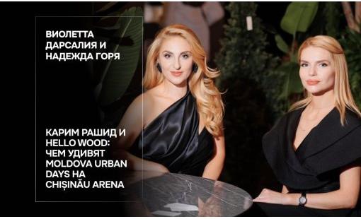 Виолетта Дарсалия и Надежда Горя. Карим Рашид и Hello Wood: чем удивят Moldova Urban Days на Chișinău Arena