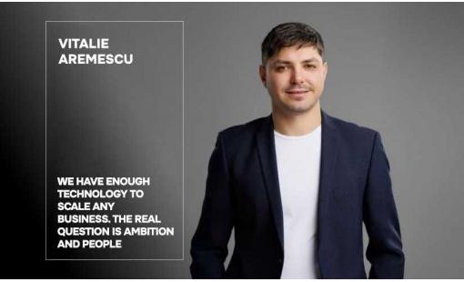 Vitalie Aremescu: We have enough technology to scale any business. The real question is ambition and people
