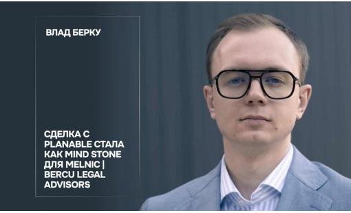 Влад Берку. Сделка с Planable стала как Mind Stone для MELNIC | BERCU Legal Advisors