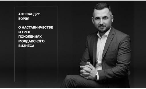 Александру Бордя. О наставничестве и трех поколениях молдавского бизнеса