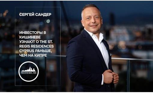 Сергей Сандер. Инвесторы в Кишиневе узнают о The St. Regis Residences Cyprus раньше, чем на Кипре