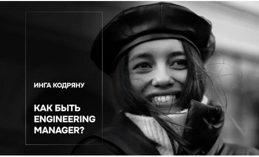 Инга Кодряну. Как быть Engineering Manager?