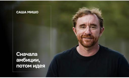 Саша Мишо. Сначала амбиции, потом идея