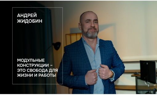Андрей Жидобин. Модульные конструкции – это свобода для жизни и работы