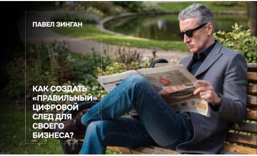 Павел Зинган. Как создать «правильный» цифровой след для своего бизнеса?