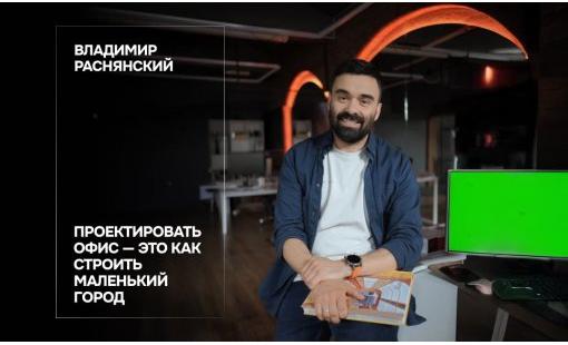 Владимир Раснянский. Проектировать офис — это как строить маленький город