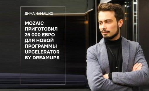Дима Намашко. Mozaic приготовил 25 000 евро для новой программы Upcelerator by Dreamups