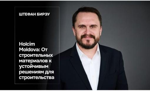 Штефан Бирэу. Holcim Moldova: От строительных материалов к устойчивым решениям для строительства