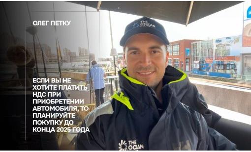 Олег Петку. Если вы не хотите платить НДС при приобретении автомобиля, то планируйте покупку до конца 2025 года