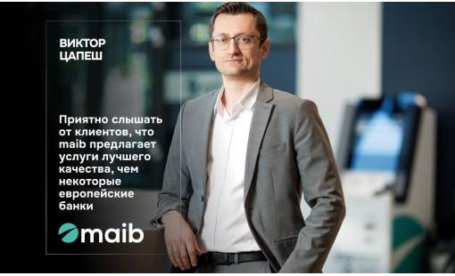 Виктор Цапеш. Приятно слышать от клиентов, что maib предлагает услуги лучшего качества, чем некоторые европейские банки