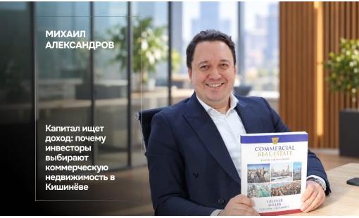 Михаил Александров. Капитал ищет доход: почему инвесторы выбирают коммерческую недвижимость в Кишинёве