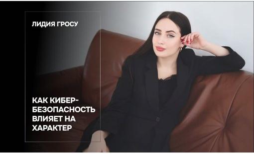 Лидия Гросу. Как кибербезопасность влияет на характер