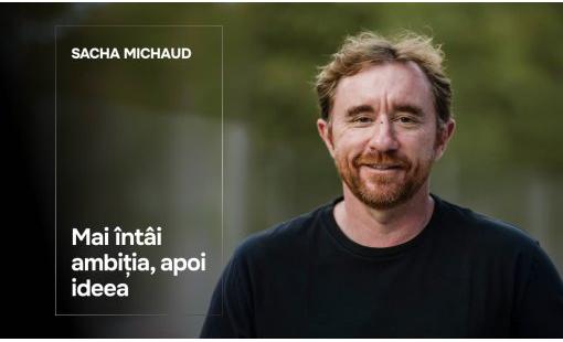 Sacha Michaud. Mai întâi ambiția, apoi ideea