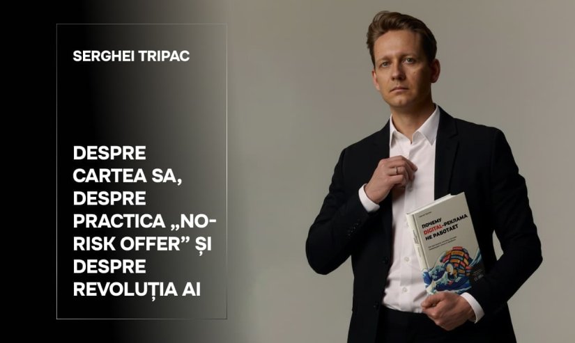 Serghei Tripac. Despre cartea sa, despre practica „No-Risk Offer” și despre revoluția AI