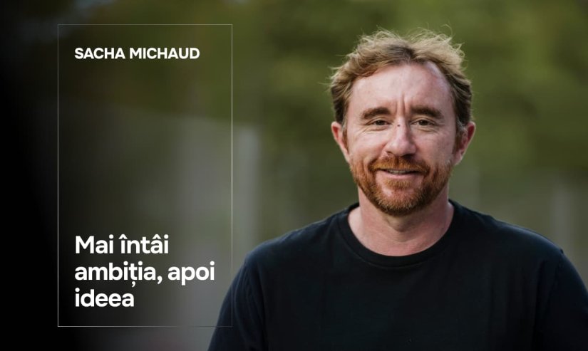 Sacha Michaud. Mai întâi ambiția, apoi ideea