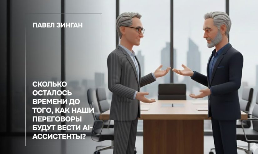 Павел Зинган. Сколько осталось времени до того, как наши переговоры будут вести AI-ассистенты?